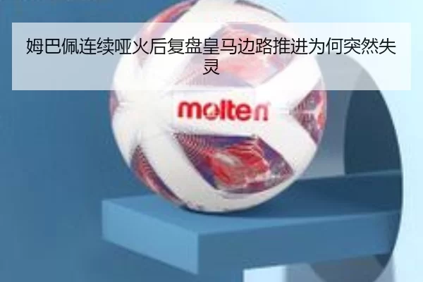 姆巴佩连续哑火后复盘皇马边路推进为何突然失灵